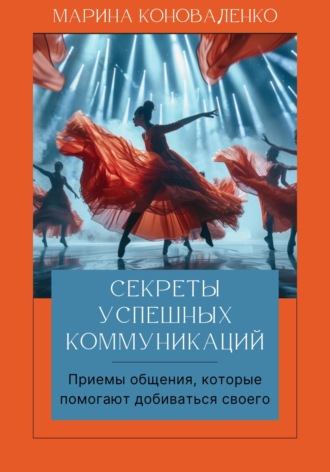. Секреты успешных коммуникаций. Эффективные приемы, которые помогают легко достигать ваших целей. Книга-тренинг Версия 2.0