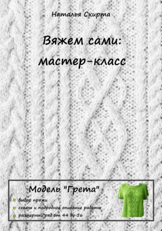 Наталья Скирта. Вяжем сами: мастер-класс. Модель «Грета»