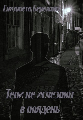 Елизавета Бережная. Тени не исчезают в полдень