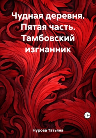 Татьяна Анатольевна Нурова. Чудная деревня. Пятая часть. Тамбовский изгнанник