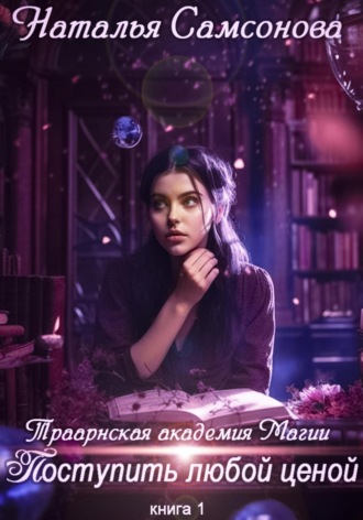 Наталья Андреевна Самсонова. Траарнская Академия Магии. Поступить любой ценой