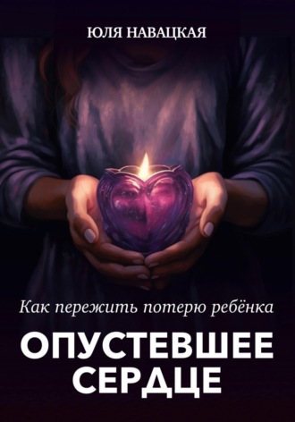 . Опустевшее сердце. Как пережить потерю ребенка