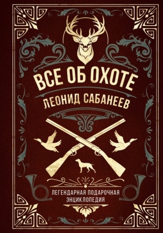 . Все об охоте. Легендарная подарочная энциклопедия Сабанеева