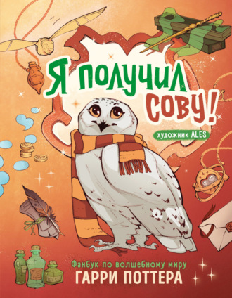 . Я получил сову! Фанбук по волшебному миру Гарри Поттера