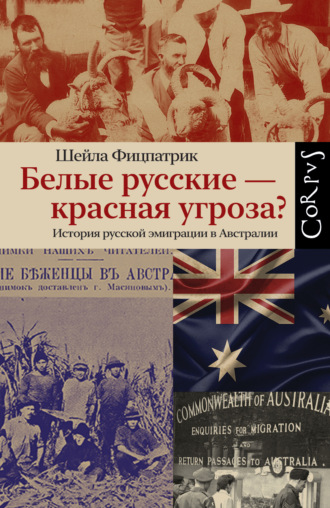 Шейла Фицпатрик. Белые русские – красная угроза? История русской эмиграции в Австралии