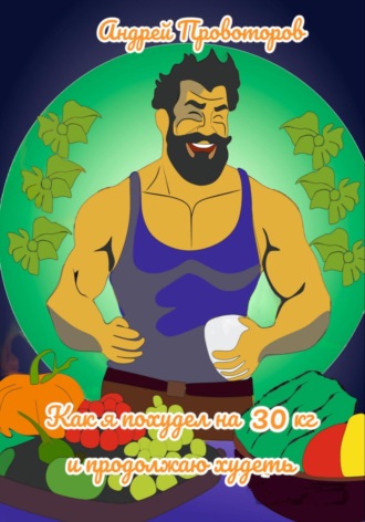 Андрей Валерьевич Провоторов. Как я похудел на 30 кг и продолжаю худеть