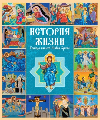 . История жизни Господа нашего Иисуса Христа