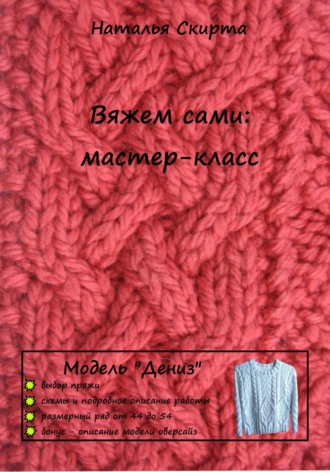 Наталья Скирта. Вяжем сами: мастер-класс. Модель «Дениз»