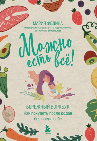 Мария Федина. Можно есть всё! Как похудеть после родов без вреда себе