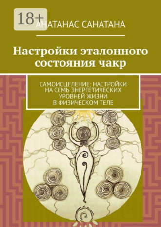 Анатанас Санатана. Настройки эталонного состояния чакр. Самоисцеление: настройки на семь энергетических уровней жизни в физическом теле