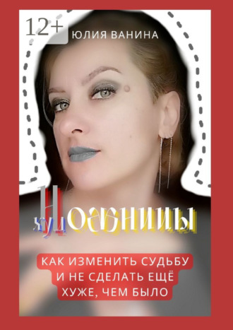 Юлия Ванина. Ножницы художницы. Как изменить судьбу и не сделать ещё хуже, чем было
