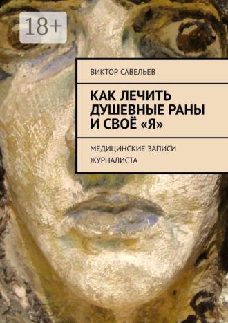 Виктор Савельев. Как лечить душевные раны и своё «Я». Медицинские записи журналиста