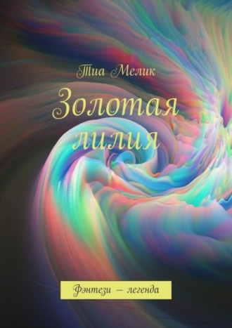 Тиа Мелик. Золотая лилия. Фэнтези – легенда