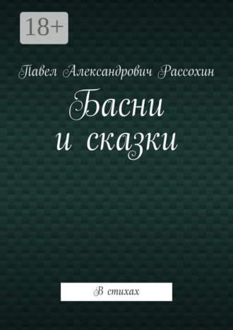 Павел Александрович Рассохин. Басни и сказки. В стихах