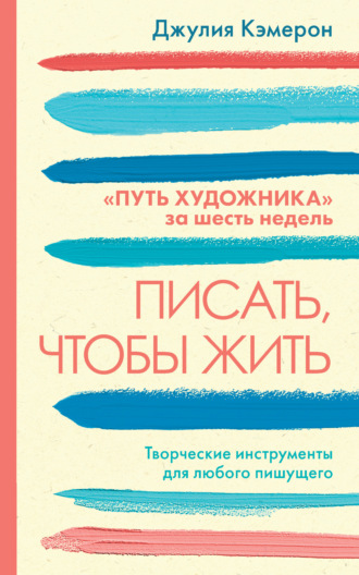 . Писать, чтобы жить. Творческие инструменты для любого пишущего. «Путь художника» за шесть недель