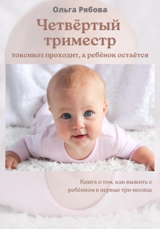 Ольга Рябова. Четвертый триместр: токсикоз проходит, а ребенок остается