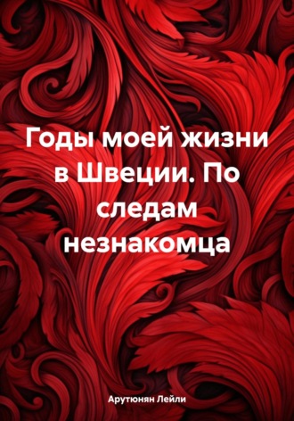 Лейли Арутюнян. Годы моей жизни в Швеции. По следам незнакомца