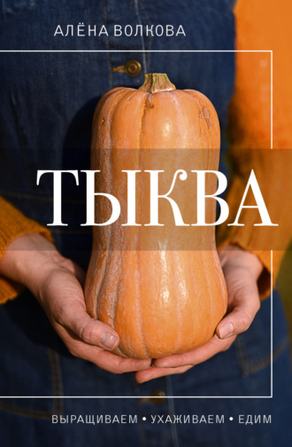 Алёна Волкова. Тыква. Выращиваем, ухаживаем и едим