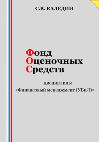 Сергей Каледин. Фонд оценочных средств дисциплины «Финансовый менеджмент (УБиЛ)»