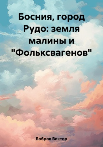 . Босния, город Рудо: земля малины и «Фольксвагенов»
