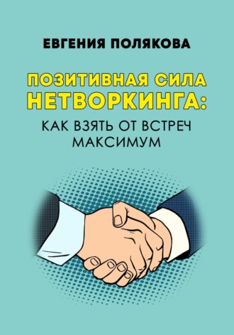 Евгения Валерьевна Полякова. Позитивная сила нетворкинга: как взять от встреч максимум
