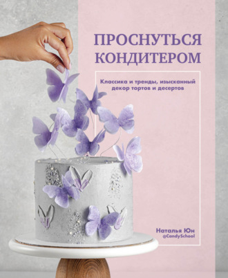 . Проснуться кондитером. Классика и тренды, изысканный декор тортов и десертов