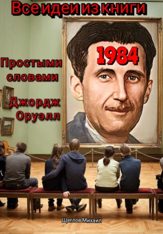 . Все идеи из книги 1984 простыми словами Джордж Оруэлл