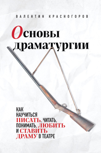 Валентин Красногоров. Основы драматургии. Как научиться писать, читать, понимать, любить и ставить драму в театре