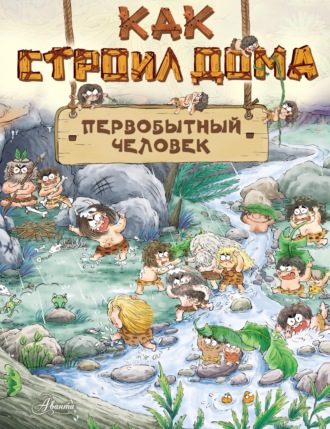 . Как строил дома первобытный человек