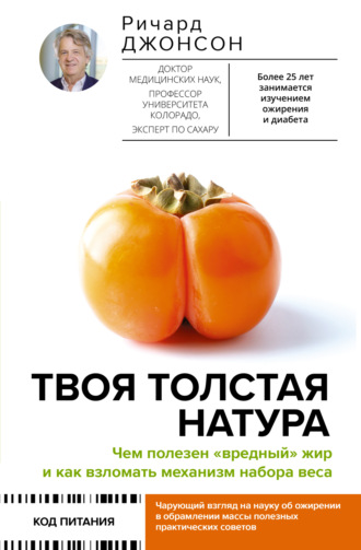 Ричард Дж. Джонсон. Твоя толстая натура. Чем полезен «вредный» жир и как взломать механизм набора веса