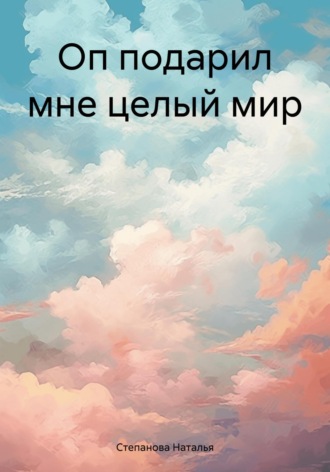 Наталья Степанова. Оп подарил мне целый мир