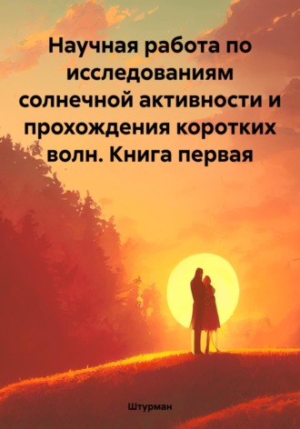 . Научная работа по исследованиям солнечной активности и прохождения коротких волн. Книга первая