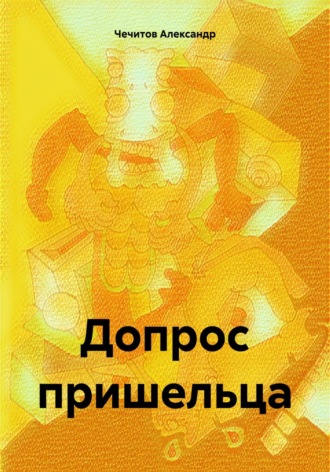 Александр Чечитов. Допрос пришельца
