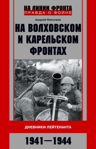 . На Волховском и Карельском фронтах. Дневники лейтенанта. 1941–1944 гг.