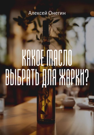 Алексей Онегин. Какое масло выбрать для жарки?