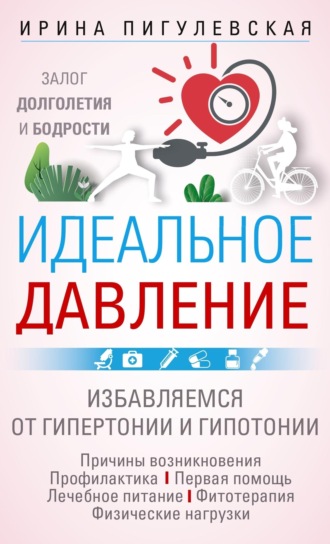. Идеальное давление. Залог долголетия и бодрости. Избавляемся от гипертонии и гипотонии