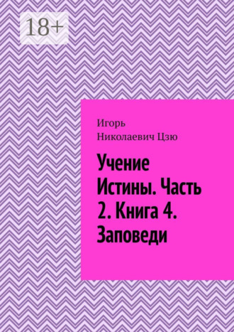 Игорь Николаевич Цзю. Учение истины. Часть 2. Книга 4. Заповеди