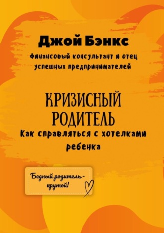 Джой Бэнкс. Кризисный Родитель. Как справляться с хотелками ребенка