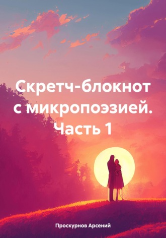 Арсений Александрович Проскурнов. Скретч-блокнот с микропоэзией Часть первая