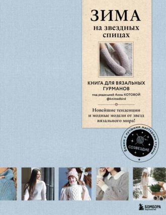 . ЗИМА на звездных спицах. Книга для вязальных гурманов. Новейшие тенденции и модные модели от звезд вязального мира!