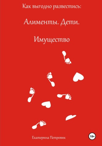 Екатерина Петровик. Как выгодно развестись: Алименты. Дети. Имущество