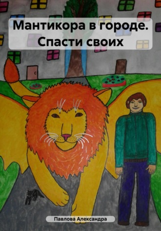 Александра Вадимовна Павлова. Мантикора в городе. Спасти своих