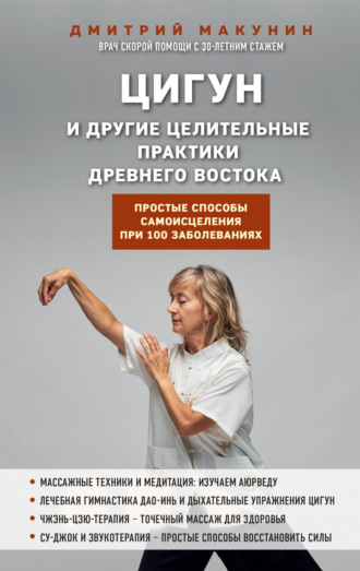 Дмитрий Макунин. Цигун и другие целительные практики древнего Востока. Простые способы самоисцеления при 100 заболеваниях