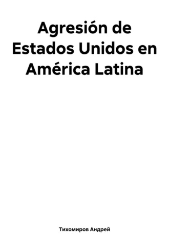 Андрей Тихомиров. Agresión de Estados Unidos en América Latina