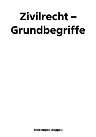 Андрей Тихомиров. Zivilrecht – Grundbegriffe