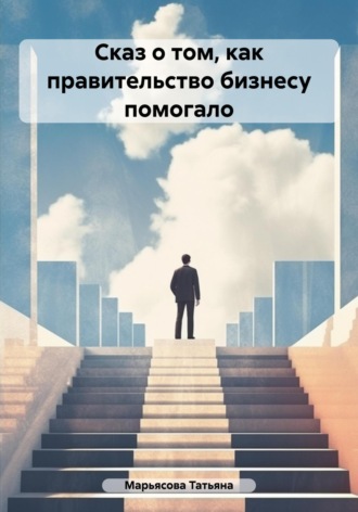 Татьяна Владимировна Марьясова. Сказ о том, как правительство малому бизнесу помогало