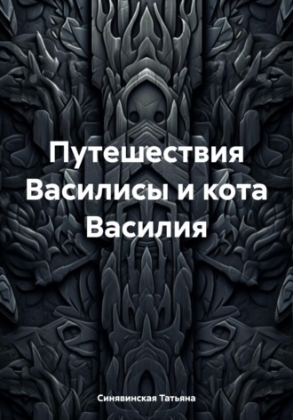 Татьяна Синявинская. Путешествия Василисы и кота Василия