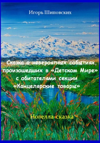 Игорь Дасиевич Шиповских. Сказка о невероятных событиях, произошедших в «Детском Мире» с обитателями секции «Канцелярские товары»