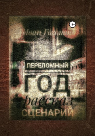 Иван Гоготов. Переломный год. Рассказ. Сценарий