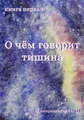 ЕкатеринаЕ- СейЧАСТЬЕ. О чём говорит тишина. Книга первая